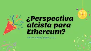 ¿Perspectiva alcista para Ethereum? Eso dice Fidelity Digital Assets.